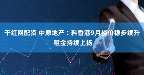 千红网配资 中原地产︰料香港9月楼价稳步续升 租金持续上扬