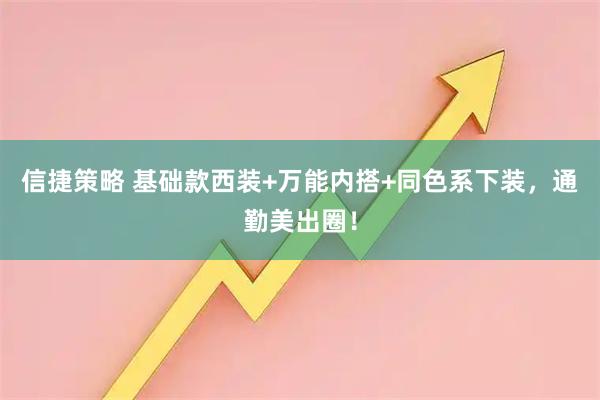 信捷策略 基础款西装+万能内搭+同色系下装，通勤美出圈！