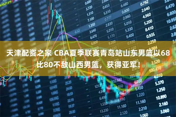 天津配资之家 CBA夏季联赛青岛站山东男篮以68比80不敌山西男篮，获得亚军！