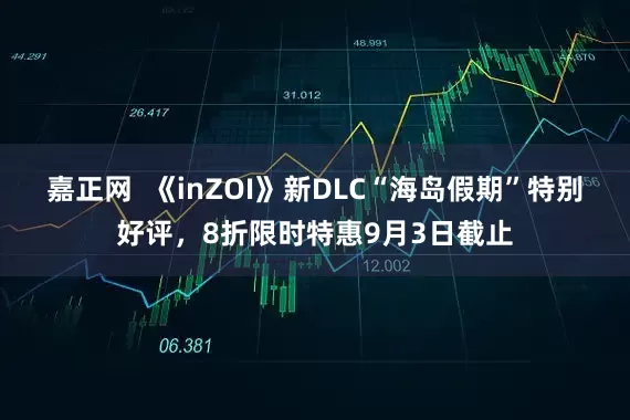 嘉正网  《inZOI》新DLC“海岛假期”特别好评，8折限时特惠9月3日截止