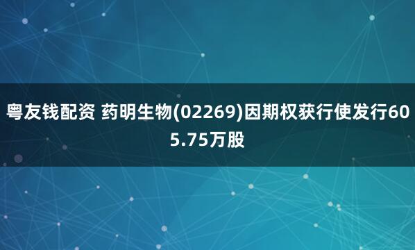 粤友钱配资 药明生物(02269)因期权获行使发行605.75万股