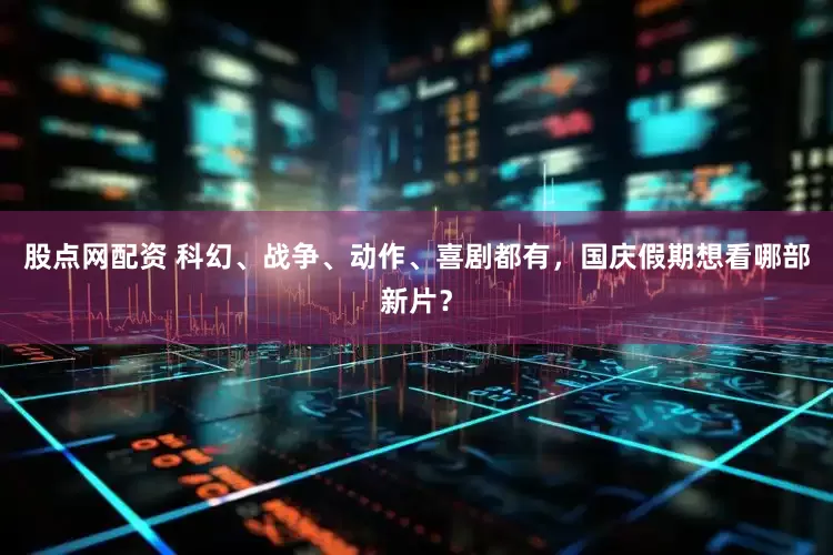 股点网配资 科幻、战争、动作、喜剧都有，国庆假期想看哪部新片？