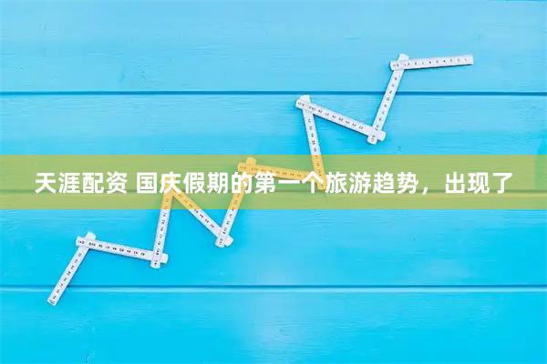 天涯配资 国庆假期的第一个旅游趋势，出现了