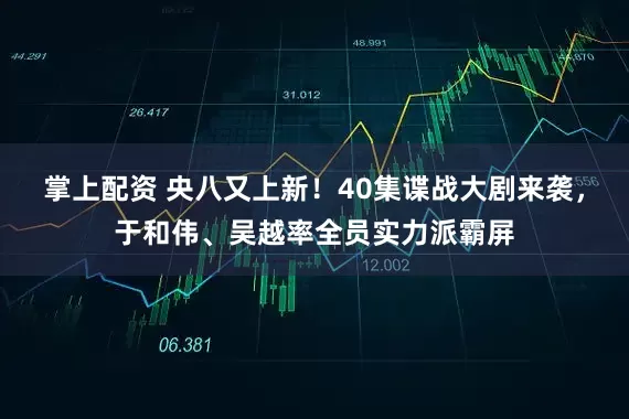 掌上配资 央八又上新！40集谍战大剧来袭，于和伟、吴越率全员实力派霸屏