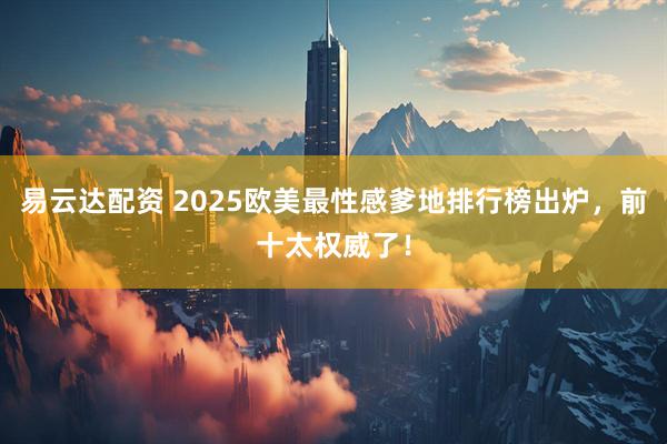 易云达配资 2025欧美最性感爹地排行榜出炉，前十太权威了！