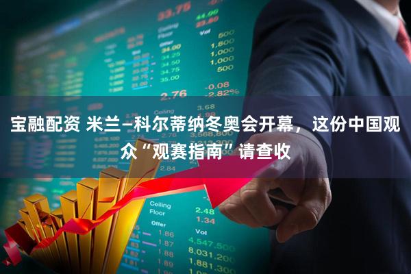 宝融配资 米兰—科尔蒂纳冬奥会开幕，这份中国观众“观赛指南”请查收